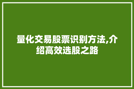 量化交易股票识别方法,介绍高效选股之路 量化交易股票识别方法,介绍高效选股之路