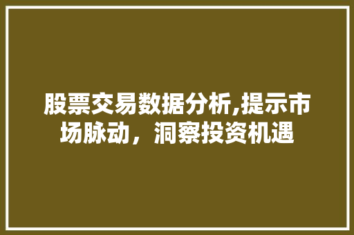 股票交易数据分析,提示市场脉动,洞察投资机遇 股票交易数据分析,提示市场脉动,洞察投资机遇