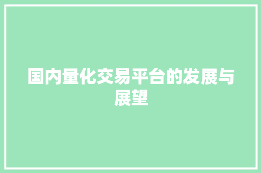 国内量化交易平台的发展与展望 国内量化交易平台的发展与展望