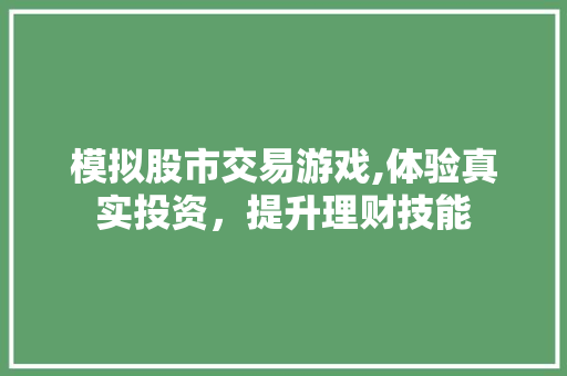 模拟股市交易游戏,体验真实投资,提升理财技能 模拟股市交易游戏,体验真实投资,提升理财技能