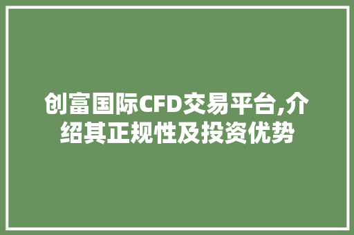 创富国际CFD交易平台,介绍其正规性及投资优势 创富国际CFD交易平台,介绍其正规性及投资优势