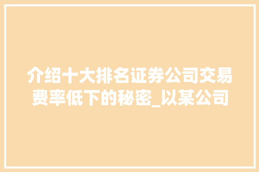 介绍十大排名证券公司交易费率低下的秘密_以某公司为例 介绍十大排名证券公司交易费率低下的秘密_以某公司为例
