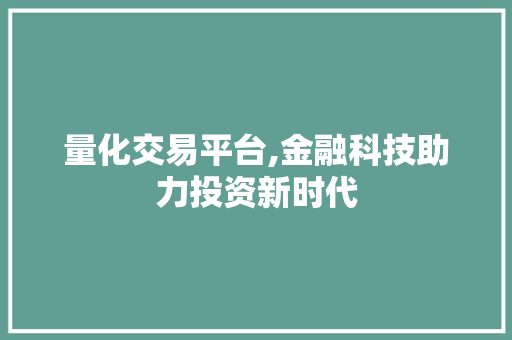 量化交易平台,金融科技助力投资新时代 量化交易平台,金融科技助力投资新时代