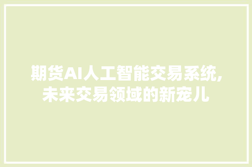 期货AI人工智能交易系统,未来交易领域的新宠儿 期货AI人工智能交易系统,未来交易领域的新宠儿