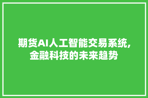 期货AI人工智能交易系统,金融科技的未来趋势 期货AI人工智能交易系统,金融科技的未来趋势