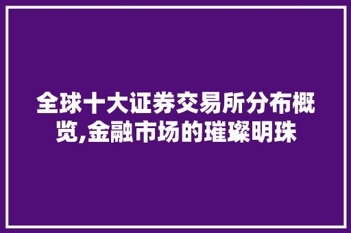 全球十大证券交易所分布概览,金融市场的璀璨明珠