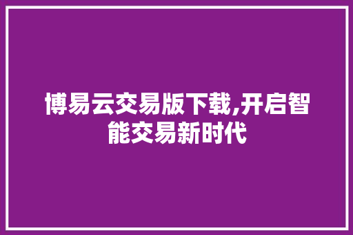 博易云交易版下载,开启智能交易新时代 博易云交易版下载,开启智能交易新时代