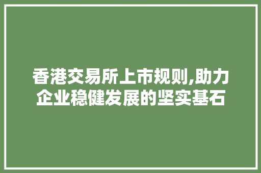 香港交易所上市规则,助力企业稳健发展的坚实基石 香港交易所上市规则,助力企业稳健发展的坚实基石