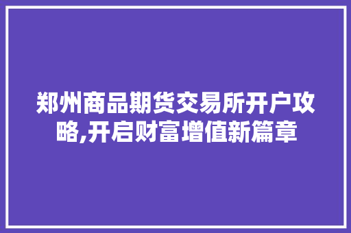 郑州商品期货交易所开户攻略,开启财富增值新篇章 郑州商品期货交易所开户攻略,开启财富增值新篇章