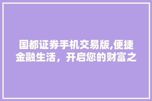 国都证券手机交易版,便捷金融生活,开启您的财富之门 国都证券手机交易版,便捷金融生活,开启您的财富之门