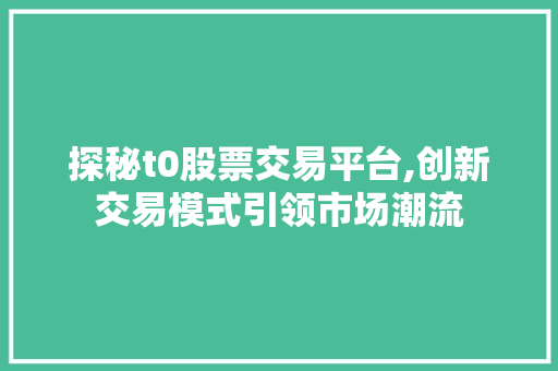 探秘t0股票交易平台,创新交易模式引领市场潮流