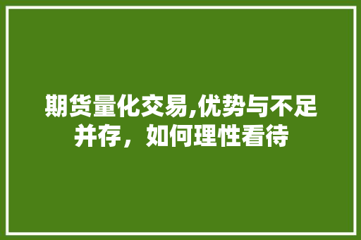 期货量化交易,优势与不足并存,如何理性看待 期货量化交易,优势与不足并存,如何理性看待