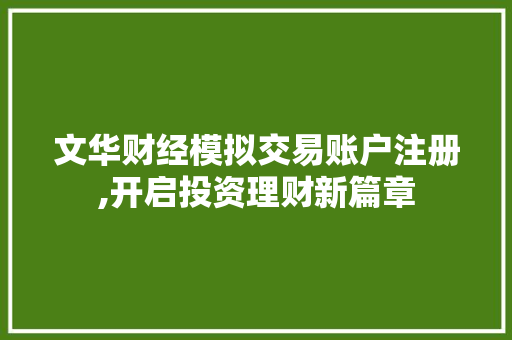 文华财经模拟交易账户注册,开启投资理财新篇章 文华财经模拟交易账户注册,开启投资理财新篇章