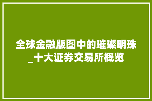 全球金融版图中的璀璨明珠_十大证券交易所概览 全球金融版图中的璀璨明珠_十大证券交易所概览