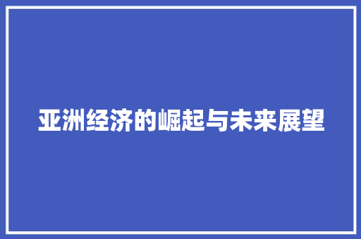 亚洲经济的崛起与未来展望