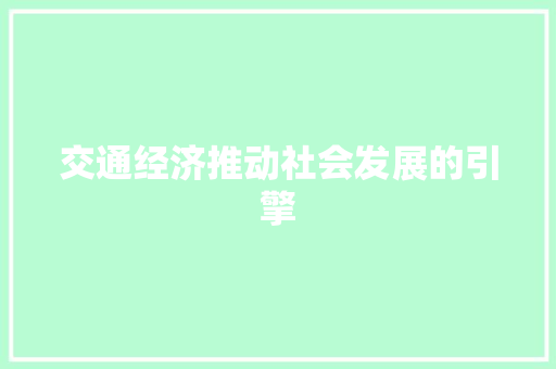 交通经济推动社会发展的引擎 交通经济推动社会发展的引擎