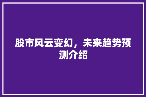 股市风云变幻,未来趋势预测介绍 股市风云变幻,未来趋势预测介绍