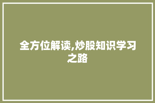 全方位解读,炒股知识学习之路 全方位解读,炒股知识学习之路