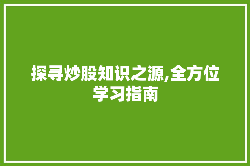 探寻炒股知识之源,全方位学习指南