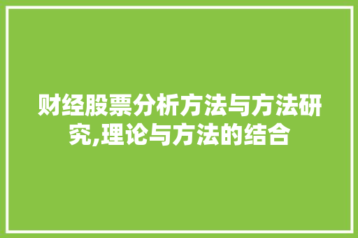 财经股票分析方法与方法研究,理论与方法的结合 财经股票分析方法与方法研究,理论与方法的结合
