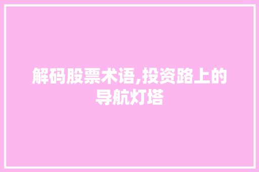 解码股票术语,投资路上的导航灯塔