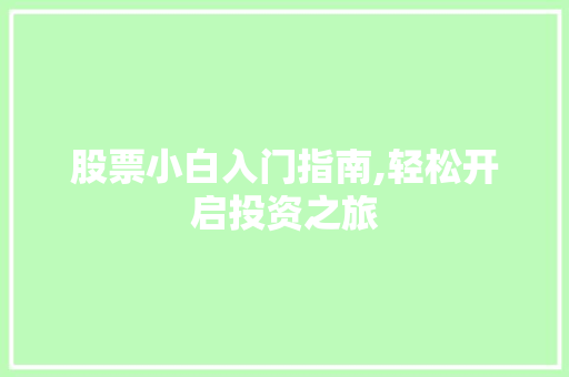 股票小白入门指南,轻松开启投资之旅 股票小白入门指南,轻松开启投资之旅