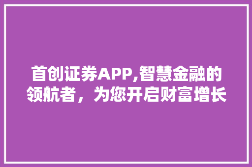 首创证券APP,智慧金融的领航者，为您开启财富增长新篇章