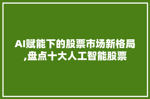 AI赋能下的股票市场新格局,盘点十大人工智能股票