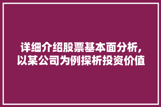 详细介绍股票基本面分析,以某公司为例探析投资价值