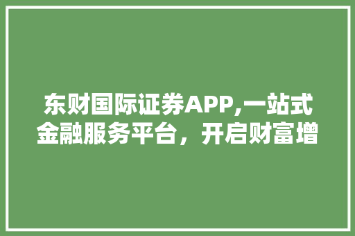 东财国际证券APP,一站式金融服务平台，开启财富增长新篇章