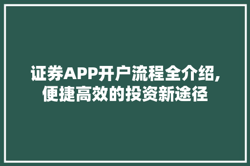 证券APP开户流程全介绍,便捷高效的投资新途径