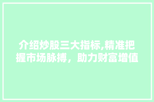 介绍炒股三大指标,精准把握市场脉搏，助力财富增值