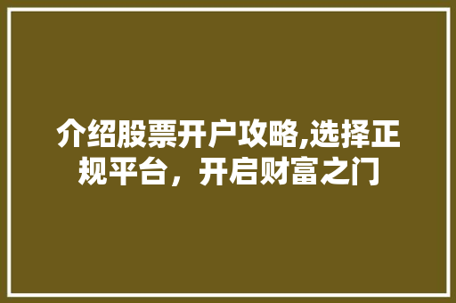 介绍股票开户攻略,选择正规平台，开启财富之门
