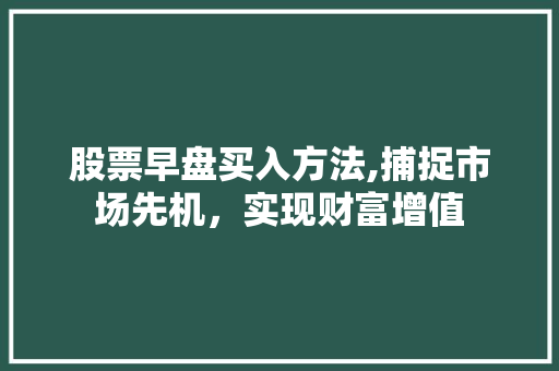 股票早盘买入方法,捕捉市场先机，实现财富增值