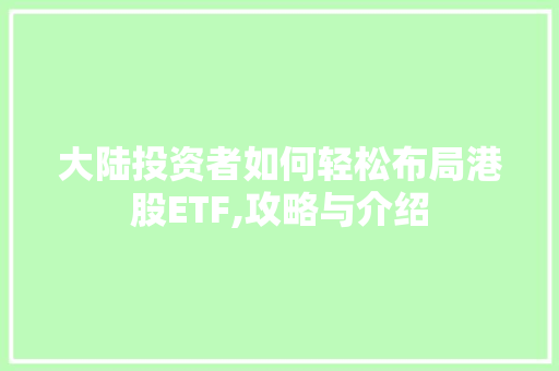 大陆投资者如何轻松布局港股ETF,攻略与介绍 大陆投资者如何轻松布局港股ETF,攻略与介绍