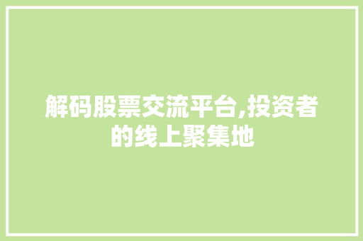 解码股票交流平台,投资者的线上聚集地
