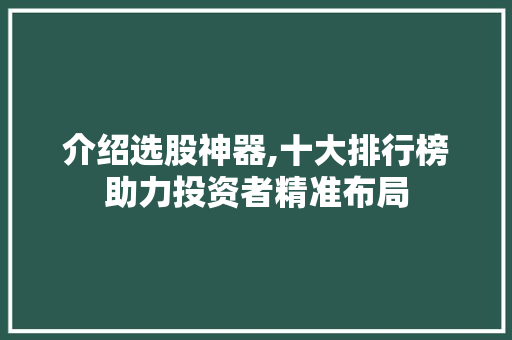 介绍选股神器,十大排行榜助力投资者精准布局