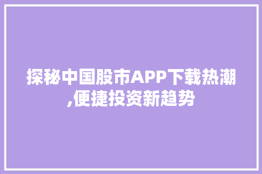 探秘中国股市APP下载热潮,便捷投资新趋势