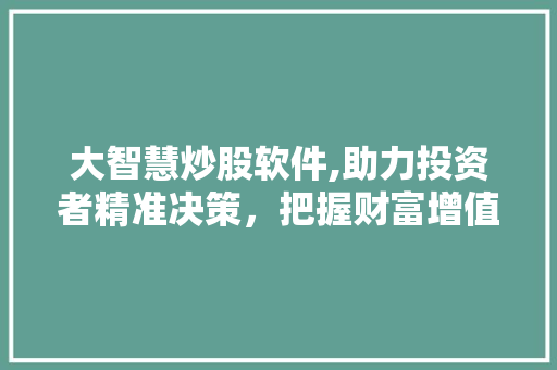 大智慧炒股软件,助力投资者精准决策，把握财富增值机遇