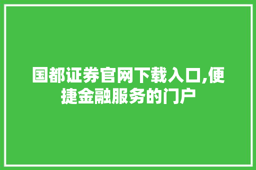 国都证券官网下载入口,便捷金融服务的门户