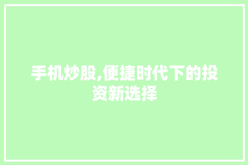 手机炒股,便捷时代下的投资新选择