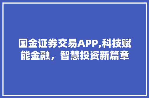 国金证券交易APP,科技赋能金融，智慧投资新篇章
