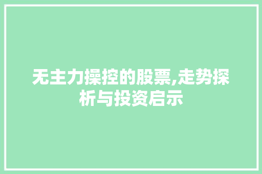 无主力操控的股票,走势探析与投资启示