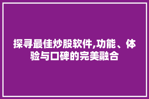 探寻最佳炒股软件,功能、体验与口碑的完美融合