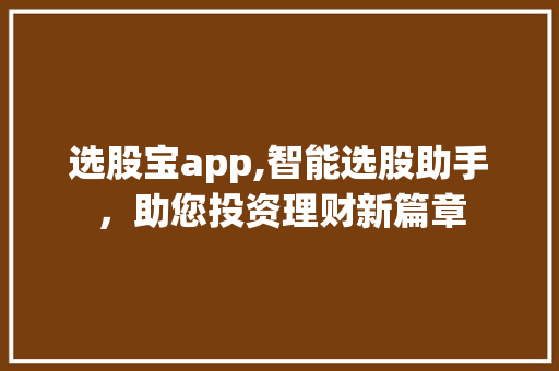 选股宝app,智能选股助手，助您投资理财新篇章