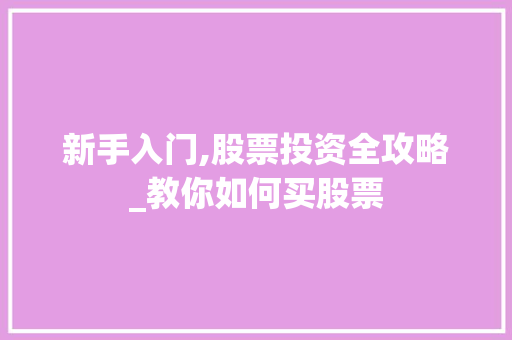 新手入门,股票投资全攻略_教你如何买股票