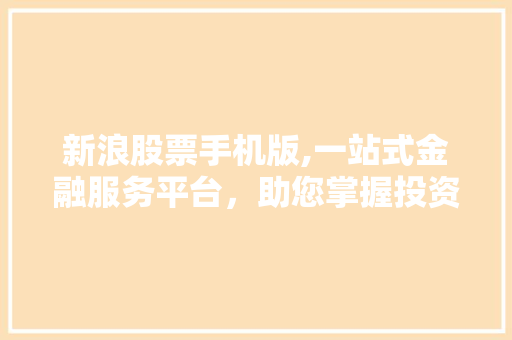 新浪股票手机版,一站式金融服务平台，助您掌握投资脉搏