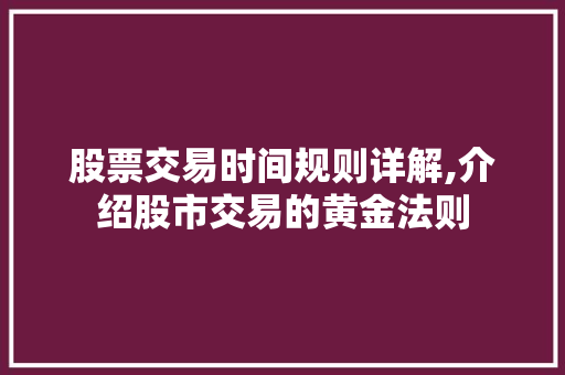 股票交易时间规则详解,介绍股市交易的黄金法则 股票交易时间规则详解,介绍股市交易的黄金法则