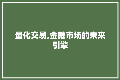 量化交易,金融市场的未来引擎 量化交易,金融市场的未来引擎