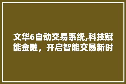 文华6自动交易系统,科技赋能金融,开启智能交易新时代 文华6自动交易系统,科技赋能金融,开启智能交易新时代
